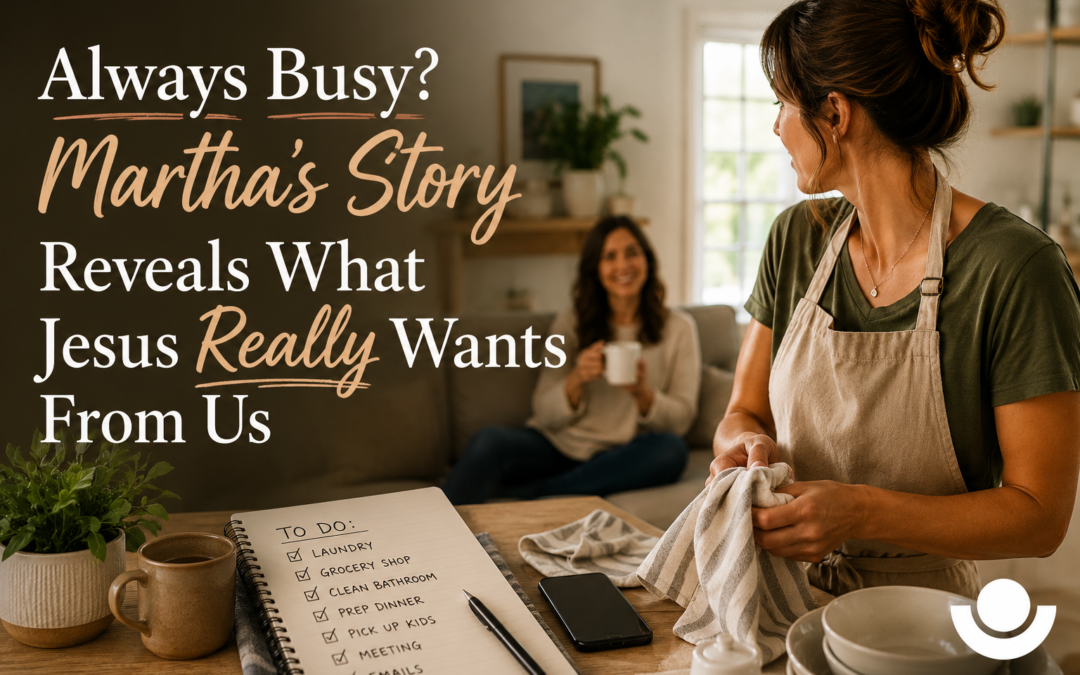 Always Busy? Martha’s Story Reveals What Jesus Really Wants From Us